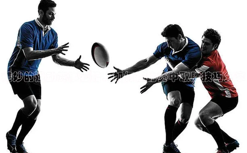 精妙的运动赛事套路：如何在比赛中取胜技巧分享