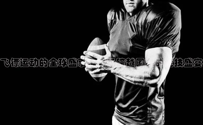 飞镖运动的全球盛事：一场跨越国界的竞技盛宴