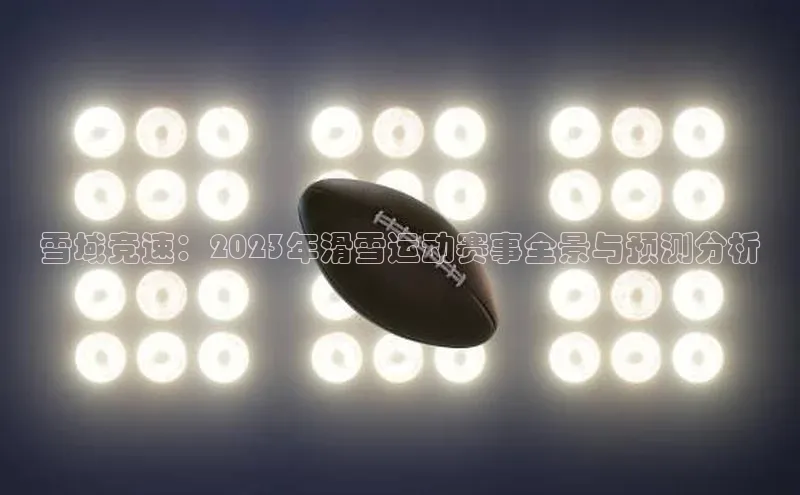 雪域竞速：2023年滑雪运动赛事全景与预测分析