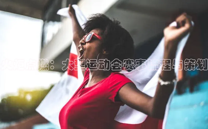 火炬点燃：大型运动会赛事流程与策划